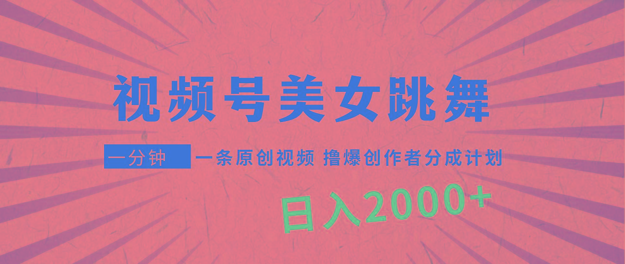 (9272期)视频号，美女跳舞，一分钟一条原创视频，撸爆创作者分成计划，日入2000+-财虎网络科技