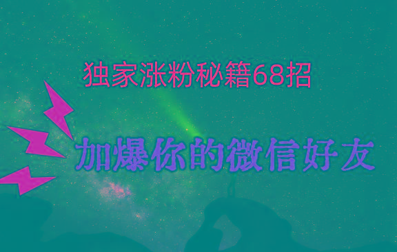 独家引流秘籍68招，深藏多年的压箱底，效果惊人，加爆你的微信好友！-财虎网络科技