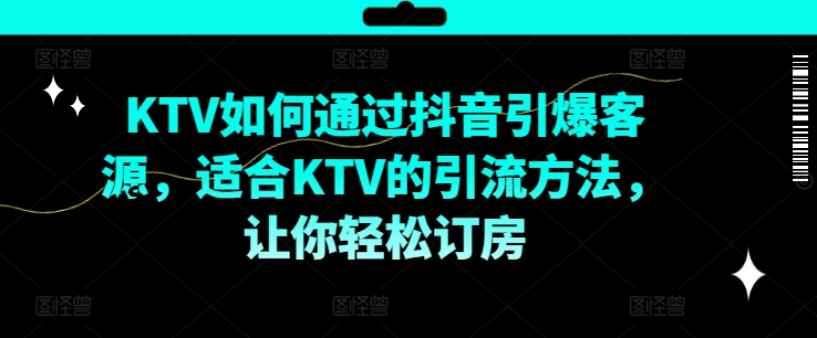 KTV抖音短视频营销，KTV如何通过抖音引爆客源，适合KTV的引流方法，让你轻松订房-财虎网络科技