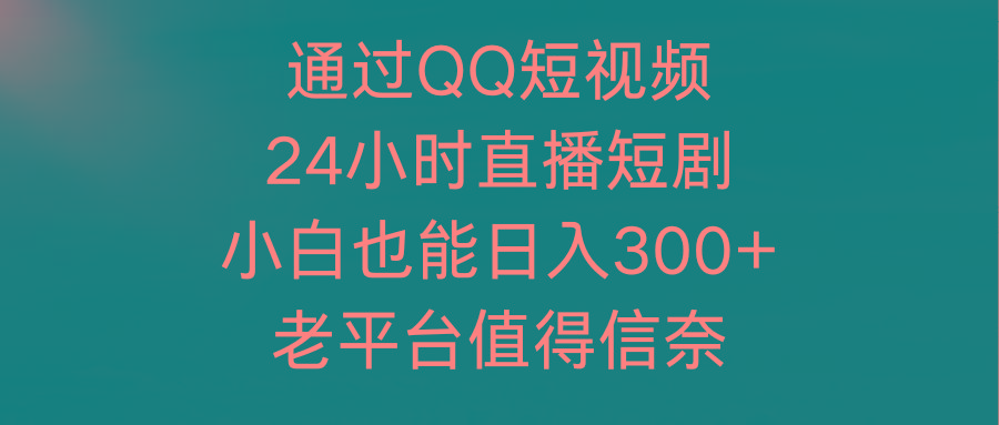 (9469期)通过QQ短视频、24小时直播短剧，小白也能日入300+，老平台值得信奈-财虎网络科技