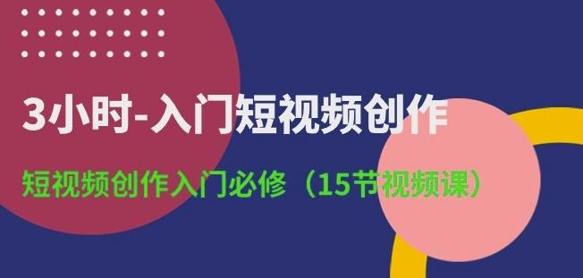 3小时-入门短视频创作：短视频创作入门必修(15节视频课)-财虎网络科技