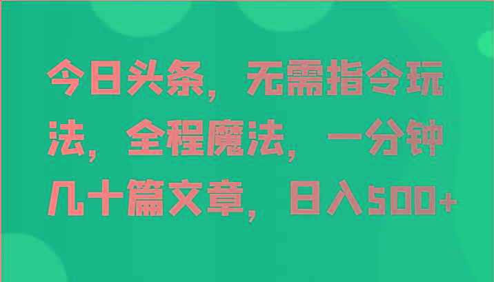 今日头条，无需指令玩法，全程魔法，一分钟几十篇文章，日入500+-财虎网络科技