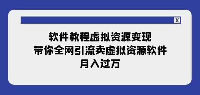软件教程虚拟资源变现：带你全网引流卖虚拟资源软件，月入过万（11节课）-财虎网络科技