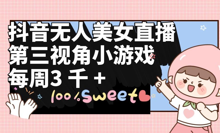 (9796期)抖音无人美女直播，第三视角小游戏，每周收益3000+-财虎网络科技