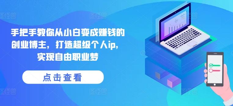 手把手教你从小白变成赚钱的创业博主，打造超级个人ip，实现自由职业梦-财虎网络科技