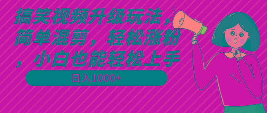 搞笑视频升级玩法，简单混剪，轻松涨粉，小白也能上手，日入1000+教程+素材-财虎网络科技
