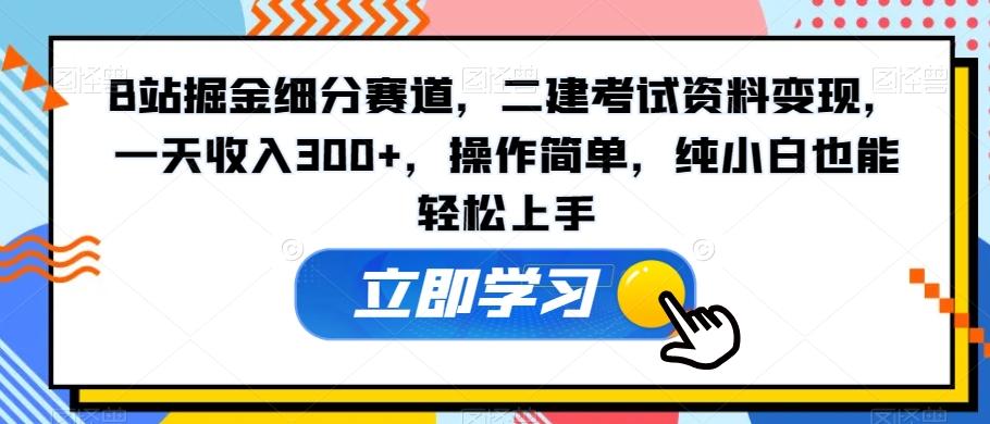 B站掘金细分赛道，二建考试资料变现，一天收入300+，操作简单，纯小白也能轻松上手-财虎网络科技