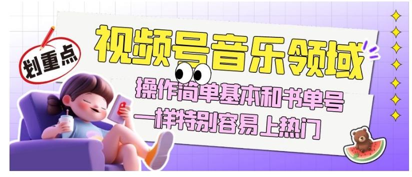 视频号音乐领域项目玩法，操作简单基本和书单号一样，特别容易上热门【揭秘】-财虎网络科技