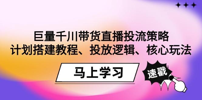 巨量千川带货直播投流策略：计划搭建教程、投放逻辑、核心玩法！-财虎网络科技