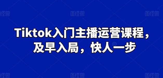 Tiktok入门主播运营课程，及早入局，快人一步-财虎网络科技