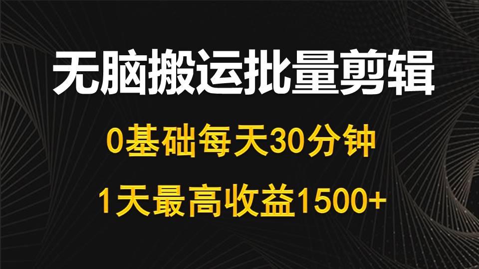 (10008期)每天30分钟,0基础无脑搬运批量剪辑,1天最高收益1500+-财虎网络科技