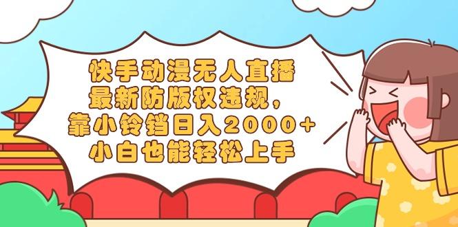 快手动漫无人直播,最新防版权违规,靠小铃铛日入2000+,小白也能轻松上...-财虎网络科技