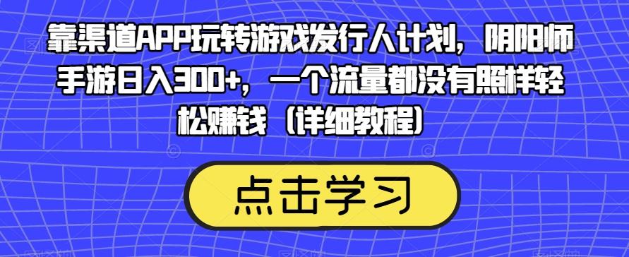 靠渠道APP玩转游戏发行人计划,阴阳师手游日入300+,一个流量都没有照样轻松赚钱(详细教程)-财虎网络科技