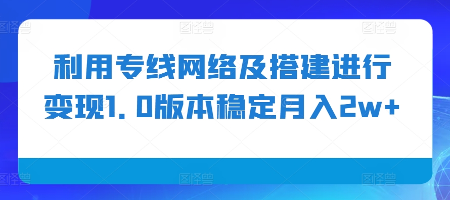 利用专线网络及搭建进行变现1.0版本稳定月入2w+【揭秘】-财虎网络科技