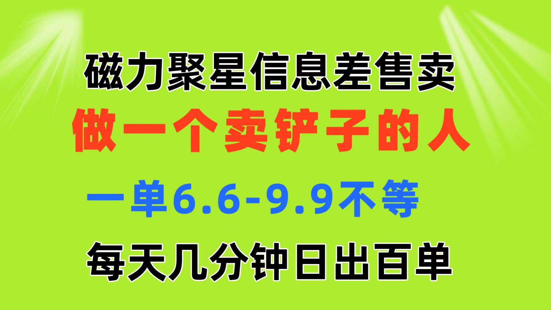 磁力聚星信息差 做一个卖铲子的人 一单6.6-9.9不等  每天几分钟 日出百单-财虎网络科技