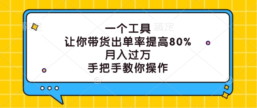 一个工具,让你带货出单率提高80%,月入过万,手把手教你操作-财虎网络科技