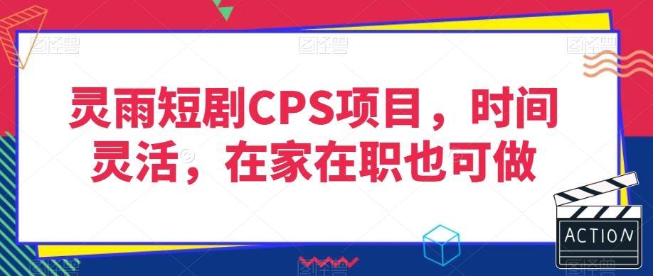 灵雨短剧CPS项目，时间灵活，在家在职也可做-财虎网络科技