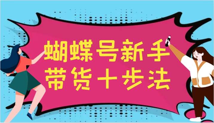 蝴蝶号新手带货十步法，建立自己的玩法体系，跟随平台变化不断更迭-财虎网络科技