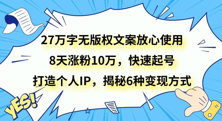 27万字无版权文案放心使用，8天涨粉10万，快速起号，打造个人IP，揭秘6种变现方式-财虎网络科技