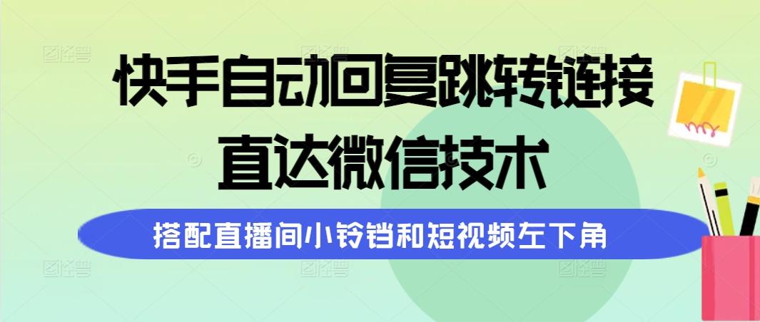 (9808期)快手自动回复跳转链接，直达微信技术，搭配直播间小铃铛和短视频左下角-财虎网络科技