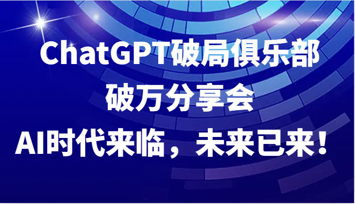 ChatGPT破局俱乐部破万分享会，AI时代来临，未来已来！-财虎网络科技