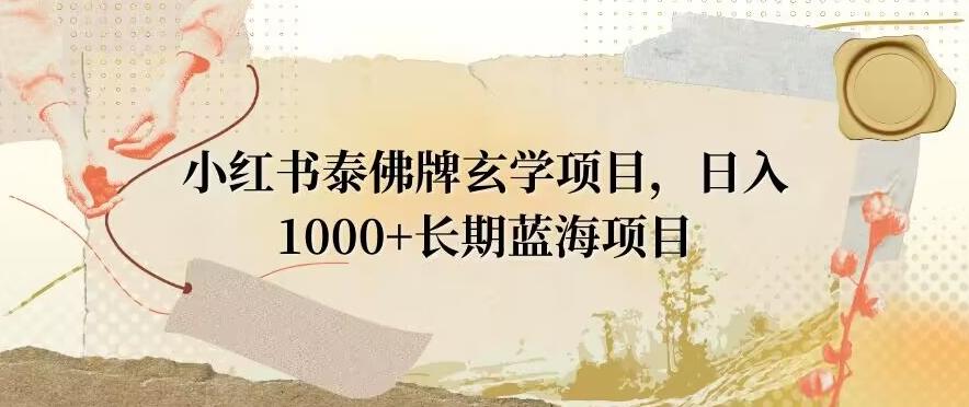 小红书泰佛牌玄学项目，日入1000+，打破传统，长期蓝海项目-财虎网络科技