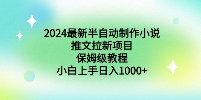 2024最新半自动制作小说推文拉新项目，保姆级教程，小白上手日入1000+-财虎网络科技