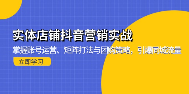 实体店铺抖音营销实战：掌握账号运营、矩阵打法与团购策略，引爆同城流量-财虎网络科技