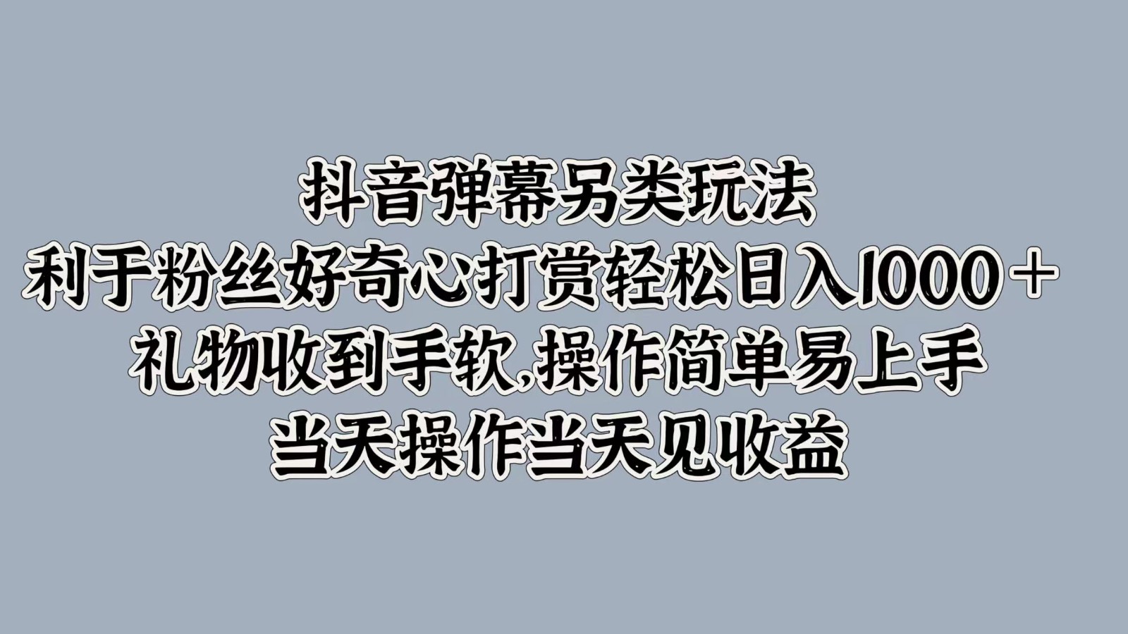抖音弹幕另类玩法，利于粉丝好奇心打赏轻松日入1000＋ 礼物收到手软，操作简单-财虎网络科技