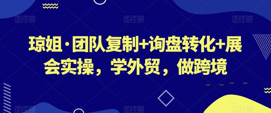 琼姐·团队复制+询盘转化+展会实操,学外贸,做跨境-财虎网络科技