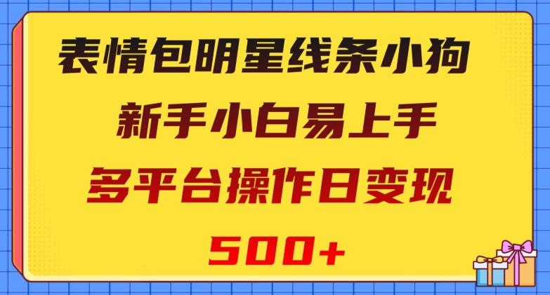 表情包明星线条小狗，新手小白易上手，多平台操作日变现500+【揭秘】-财虎网络科技