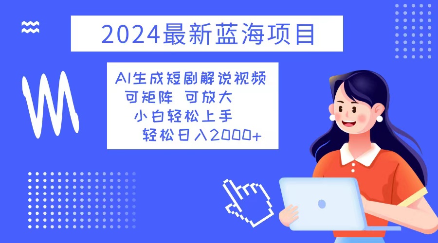 2024最新蓝海项目 AI生成短剧解说视频 小白轻松上手 日入2000+-财虎网络科技