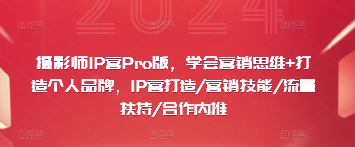摄影师IP营Pro版，学会营销思维+打造个人品牌，IP营打造/营销技能/流量扶持/合作内推-财虎网络科技