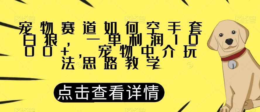 宠物赛道如何空手套白狼，一单利润1000+，宠物中介玩法思路教学【揭秘】-财虎网络科技