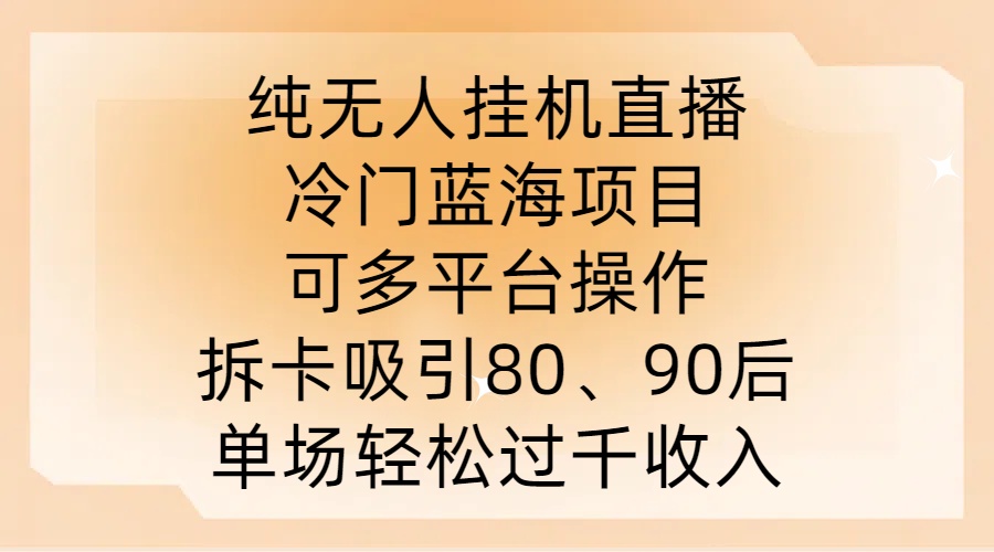 纯无人挂JI直播，冷门蓝海项目，可多平台操作，拆卡吸引80、90后，单场轻松过千收入【揭秘】-财虎网络科技