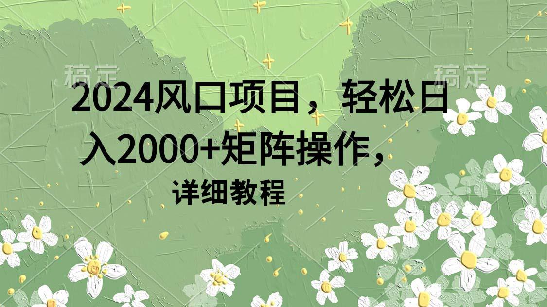 (9652期)2024风口项目，轻松日入2000+矩阵操作，详细教程-财虎网络科技