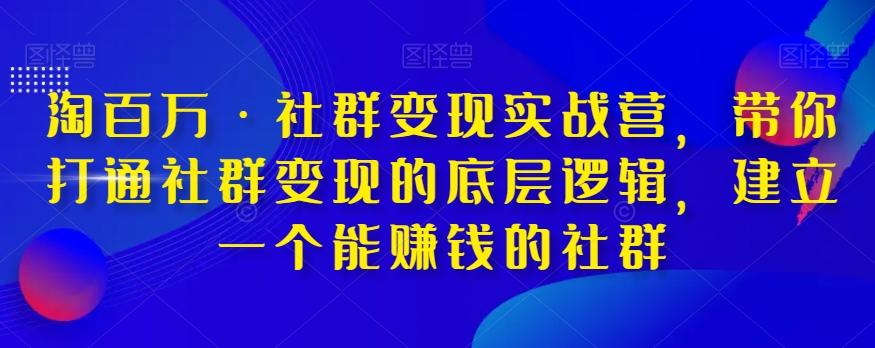 淘百万·社群变现实战营，带你打通社群变现的底层逻辑，建立一个能赚钱的社群-财虎网络科技