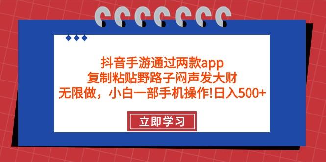 (9912期)抖音手游通过两款app，复制粘贴野路子闷声发大财，无限做 一部手机日入500+-财虎网络科技