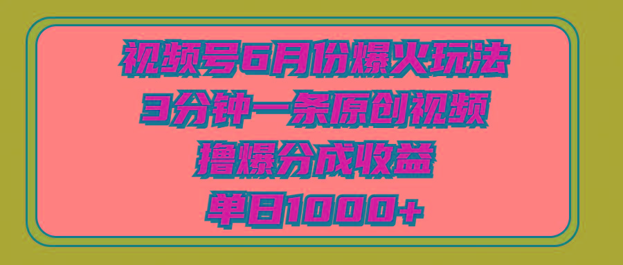 视频号6月份爆火玩法，3分钟一条原创视频，撸爆分成收益，单日1000+-财虎网络科技