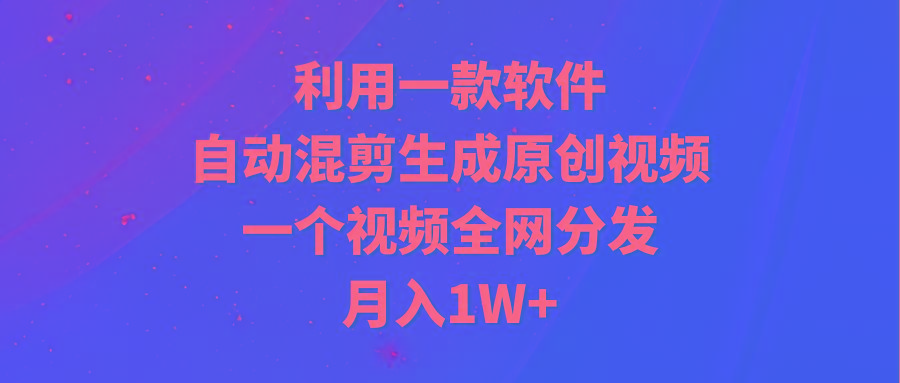 (9472期)利用一款软件，自动混剪生成原创视频，一个视频全网分发，月入1W+附软件-财虎网络科技