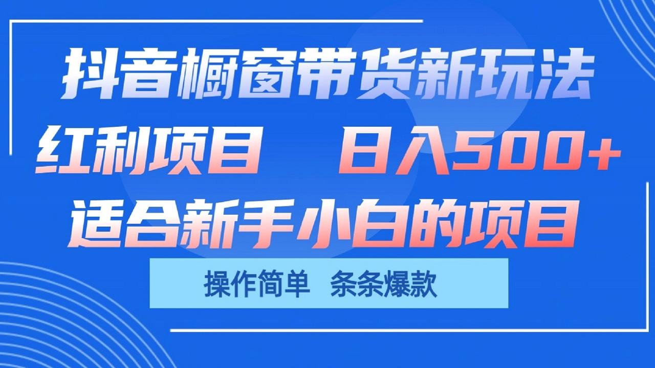 抖音橱窗带货新玩法，单日收益500+，操作简单，条条爆款-财虎网络科技