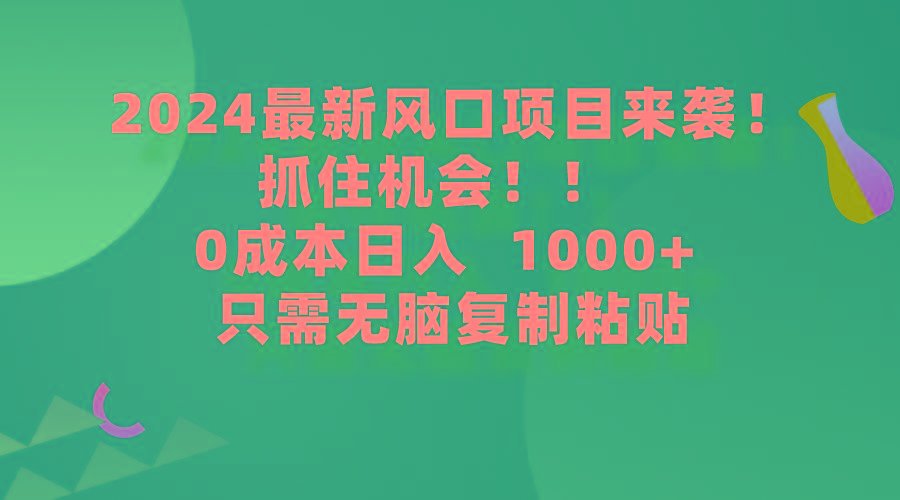 (9899期)2024最新风口项目来袭，抓住机会，0成本一部手机日入1000+，只需无脑复…-财虎网络科技