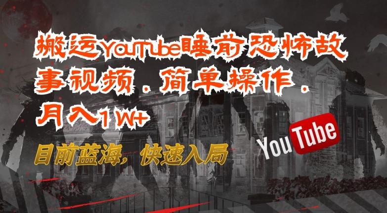 搬运YouTube睡前恐怖故事视频，简单操作，月入1W+，目前蓝海，快速入局【揭秘】-财虎网络科技