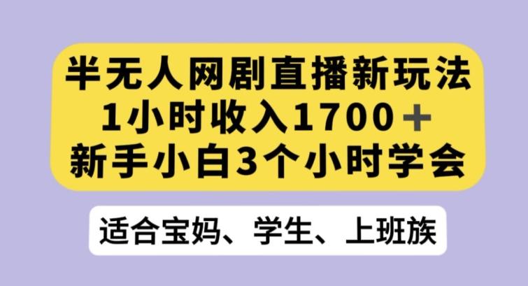 半无人网剧直播新玩法，1小时收入1700+，新手小白3小时学会【揭秘】-财虎网络科技
