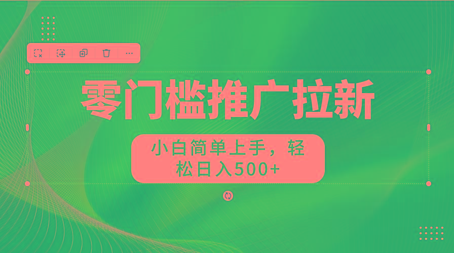 零门槛推广拉新，小白简单上手，轻松日入500+-财虎网络科技