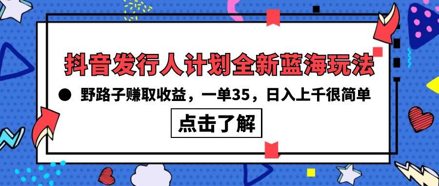 (10067期)抖音发行人计划全新蓝海玩法，野路子赚取收益，一单35，日入上千很简单!-财虎网络科技