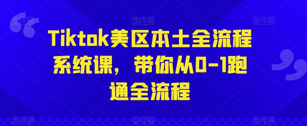 Tiktok美区本土全流程系统课，带你从0-1跑通全流程-财虎网络科技