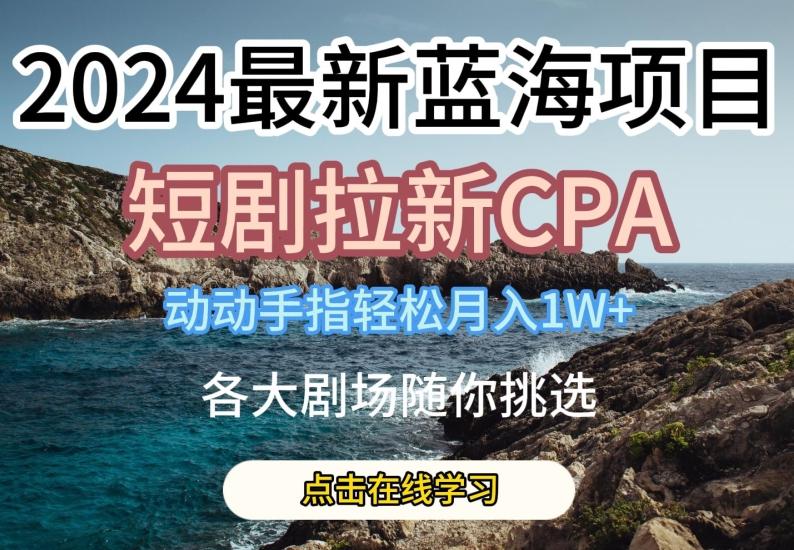 2024最新蓝海项日，短剧拉新CPA，动动手指轻松月入1W，全各大剧场随你挑选【揭秘】-财虎网络科技