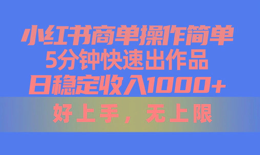小红书商单操作简单，5分钟快速出作品，日稳定收入1000+，无上限-财虎网络科技