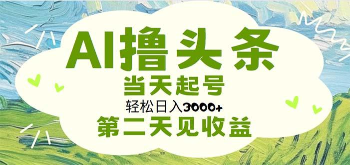 AI撸头条，轻松日入3000+无脑操作，当天起号，第二天见收益-财虎网络科技